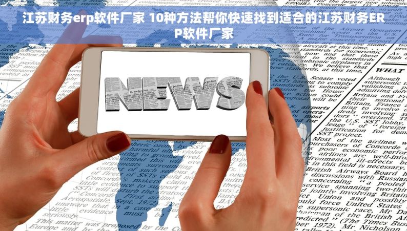 江苏财务erp软件厂家 10种方法帮你快速找到适合的江苏财务ERP软件厂家