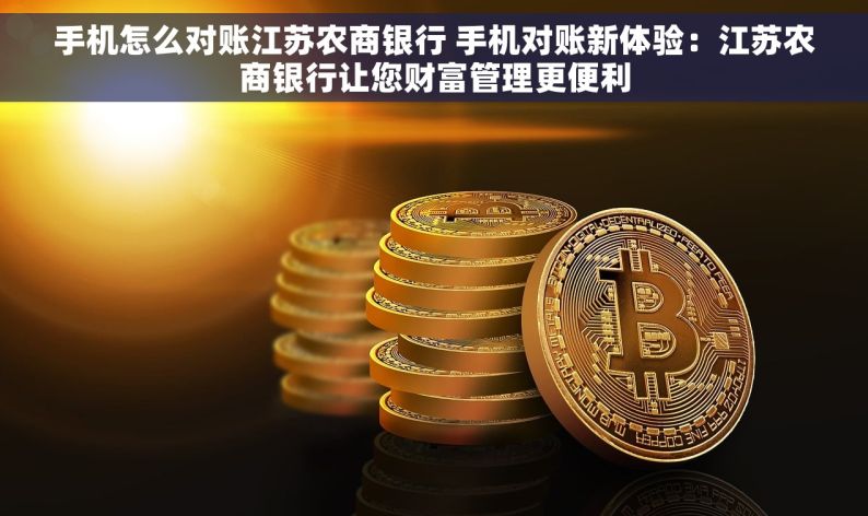手机怎么对账江苏农商银行 手机对账新体验：江苏农商银行让您财富管理更便利