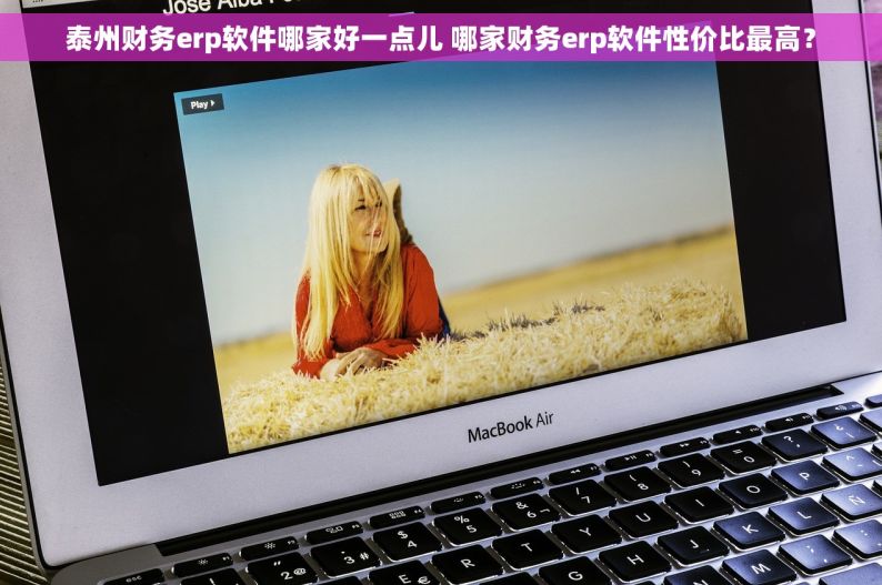 泰州财务erp软件哪家好一点儿 哪家财务erp软件性价比最高？