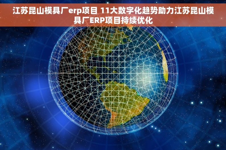 江苏昆山模具厂erp项目 11大数字化趋势助力江苏昆山模具厂ERP项目持续优化