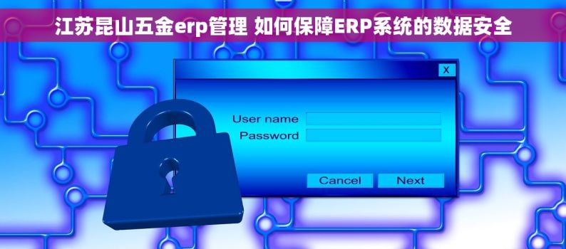 江苏昆山五金erp管理 如何保障ERP系统的数据安全