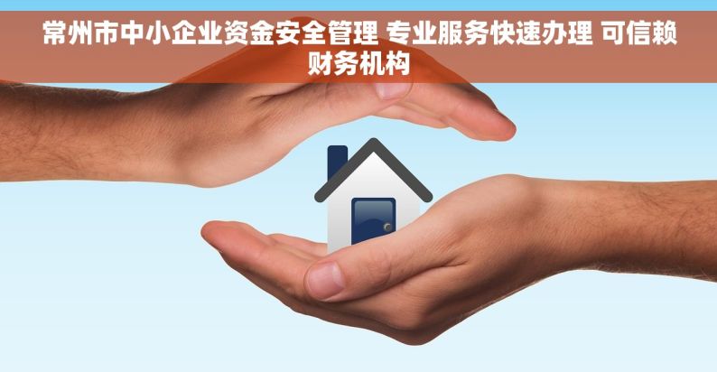 常州市中小企业资金安全管理 专业服务快速办理 可信赖财务机构