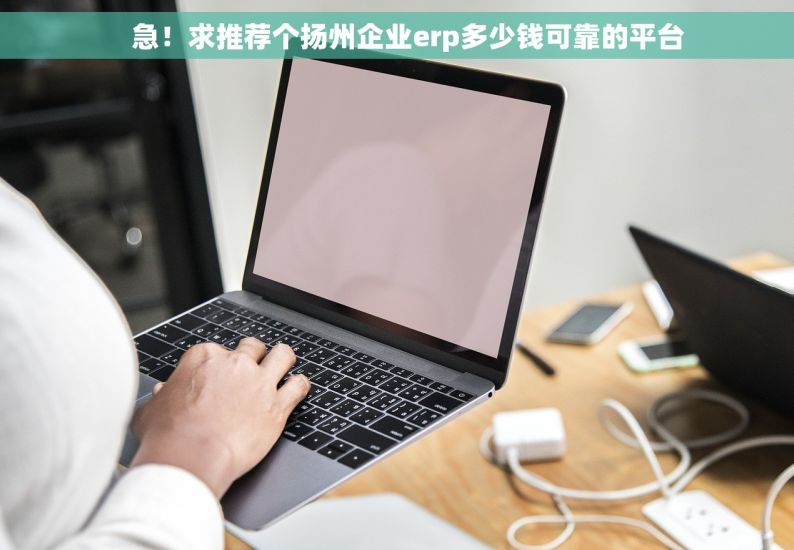    急！求推荐个扬州企业erp多少钱可靠的平台