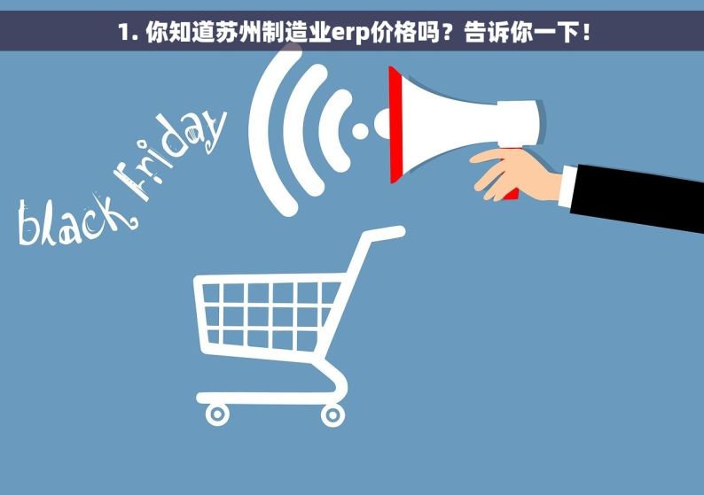 1. 你知道苏州制造业erp价格吗？告诉你一下！