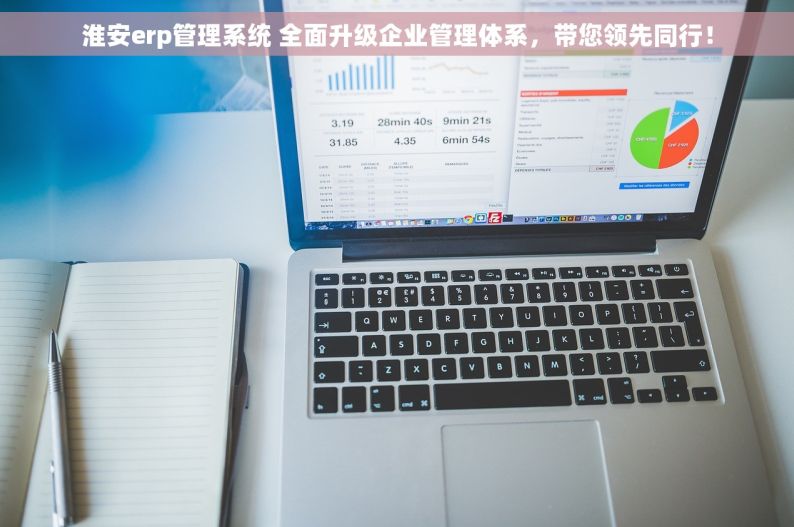 淮安erp管理系统 全面升级企业管理体系，带您领先同行！