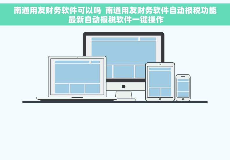 南通用友财务软件可以吗  南通用友财务软件自动报税功能 最新自动报税软件一键操作
