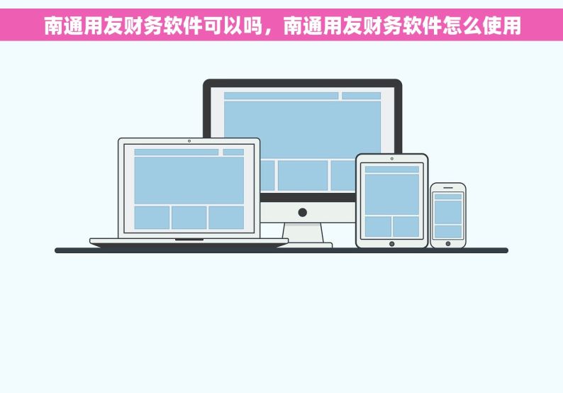 南通用友财务软件可以吗，南通用友财务软件怎么使用