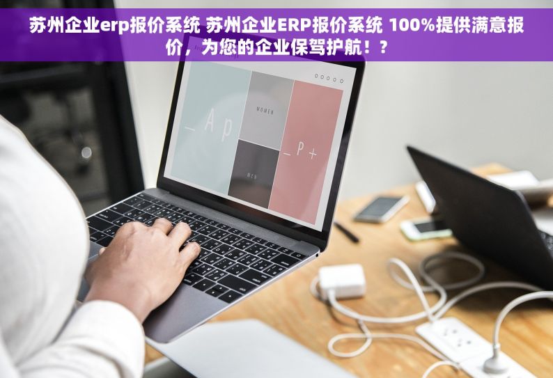 苏州企业erp报价系统 苏州企业ERP报价系统 100%提供满意报价，为您的企业保驾护航！?