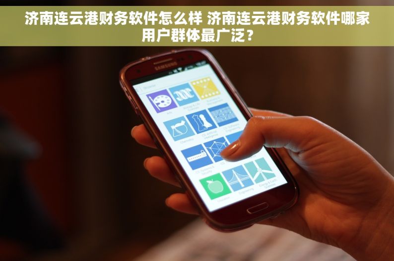 济南连云港财务软件怎么样 济南连云港财务软件哪家用户群体最广泛？