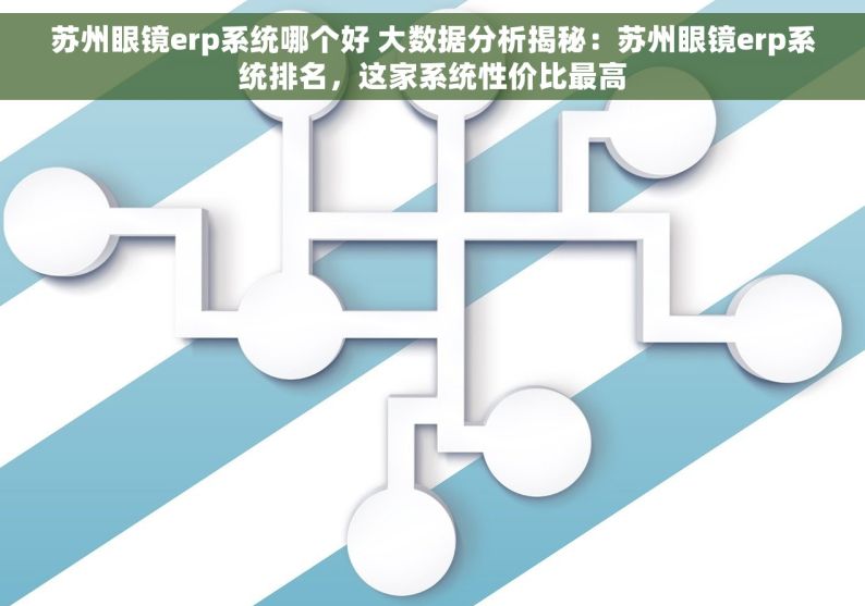 苏州眼镜erp系统哪个好 大数据分析揭秘：苏州眼镜erp系统排名，这家系统性价比最高