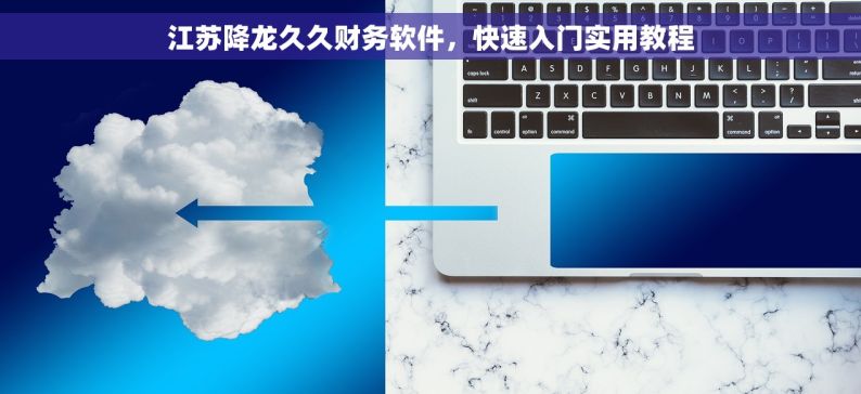 江苏降龙久久财务软件，快速入门实用教程