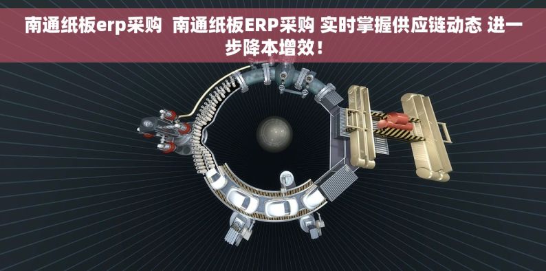 南通纸板erp采购  南通纸板ERP采购 实时掌握供应链动态 进一步降本增效！