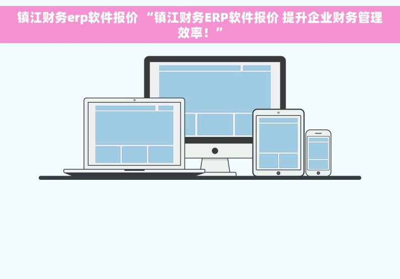 镇江财务erp软件报价 “镇江财务ERP软件报价 提升企业财务管理效率！”