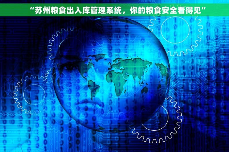 “苏州粮食出入库管理系统，你的粮食安全看得见”