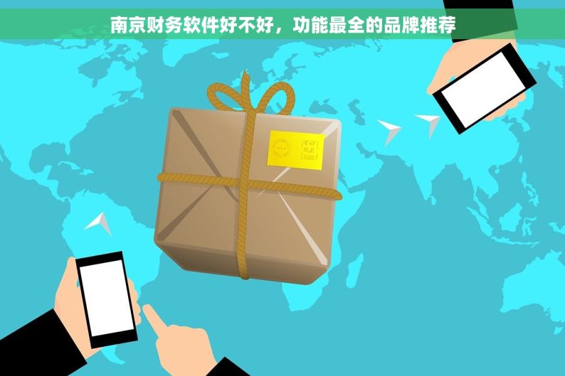 南京财务软件好不好，功能最全的品牌推荐