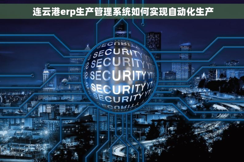  连云港erp生产管理系统如何实现自动化生产