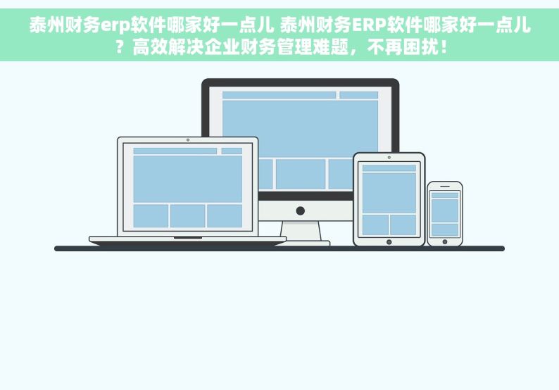 泰州财务erp软件哪家好一点儿 泰州财务ERP软件哪家好一点儿？高效解决企业财务管理难题，不再困扰！