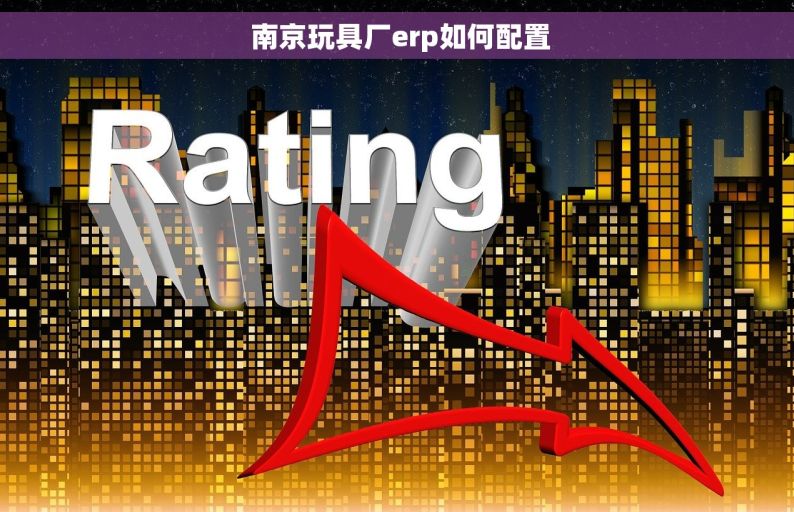  南京玩具厂erp如何配置