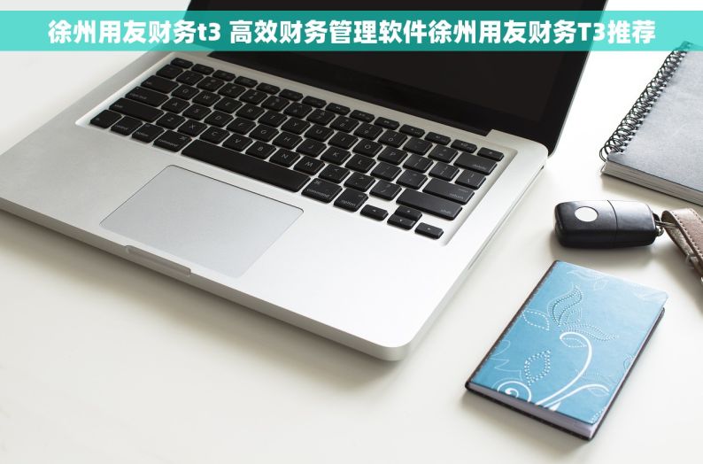 徐州用友财务t3 高效财务管理软件徐州用友财务T3推荐