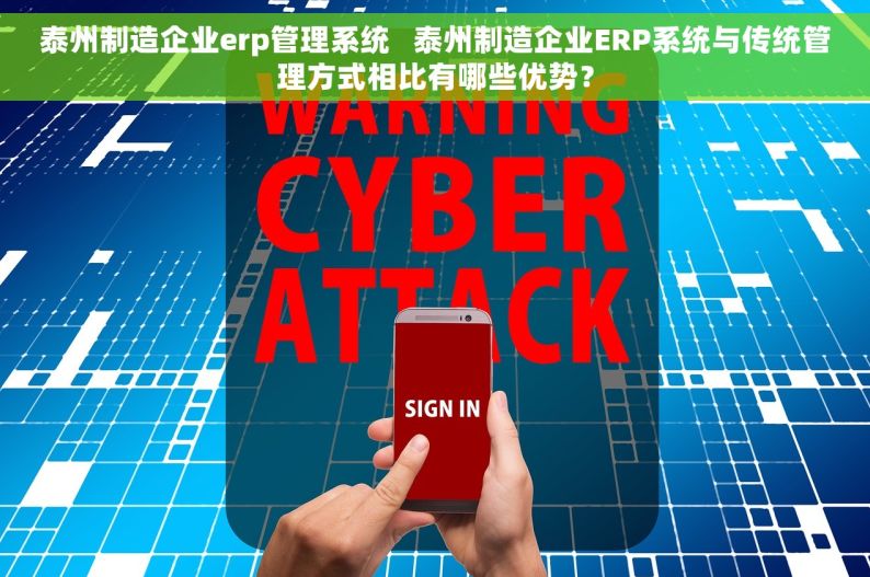 泰州制造企业erp管理系统   泰州制造企业ERP系统与传统管理方式相比有哪些优势？