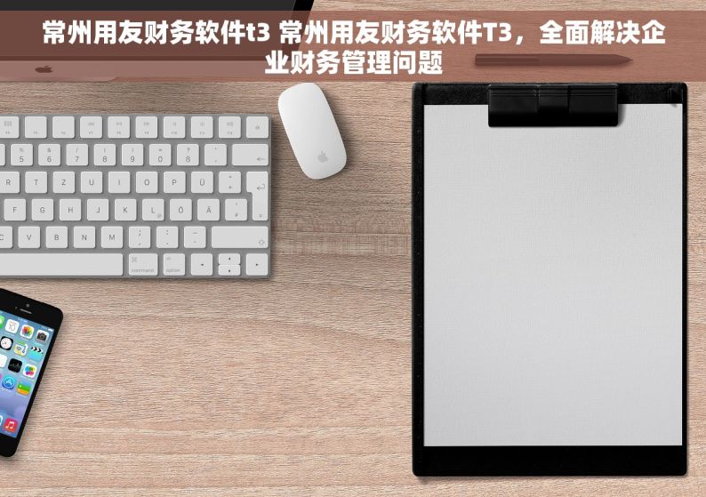 常州用友财务软件t3 常州用友财务软件T3，全面解决企业财务管理问题