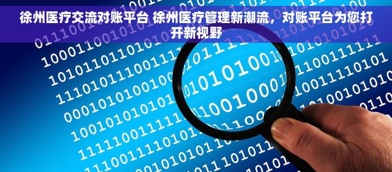 徐州医疗交流对账平台 徐州医疗管理新潮流，对账平台为您打开新视野