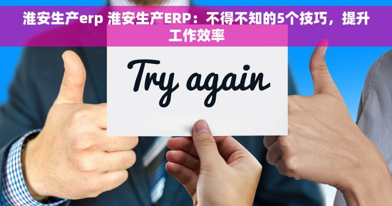 淮安生产erp 淮安生产ERP：不得不知的5个技巧，提升工作效率