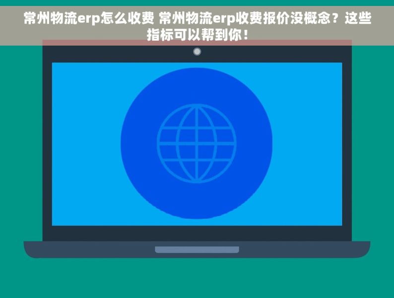 常州物流erp怎么收费 常州物流erp收费报价没概念？这些指标可以帮到你！