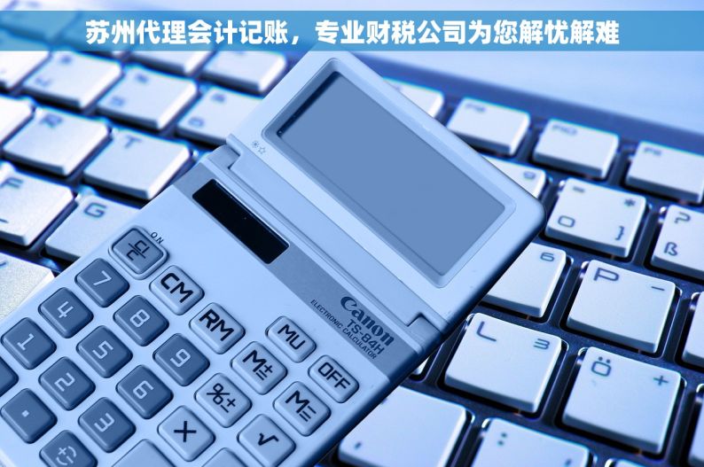 苏州代理会计记账，专业财税公司为您解忧解难