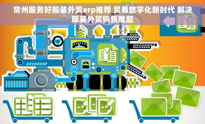 常州服务好服装外贸erp推荐 贸易数字化新时代 解决服装外贸销售难题